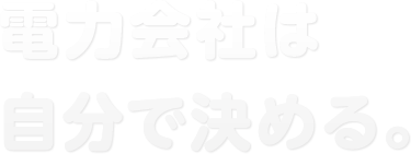 電力会社は自分で決める。